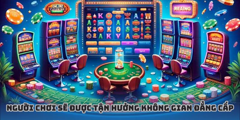 Người chơi sẽ được tận hưởng không gian cược đẳng cấp